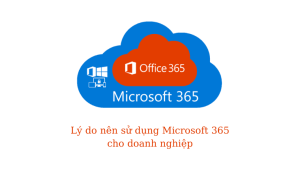 10+ Lý Do Doanh Nghiệp Nên Sử Dụng Microsoft 365
